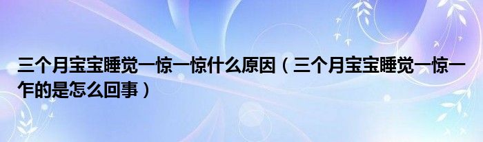 三個(gè)月寶寶睡覺一驚一驚什么原因（三個(gè)月寶寶睡覺一驚一乍的是怎么回事）