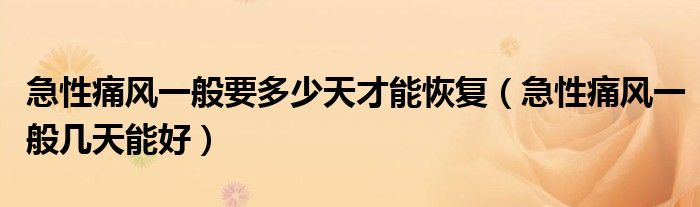 急性痛風(fēng)一般要多少天才能恢復(fù)（急性痛風(fēng)一般幾天能好）