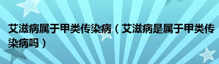 艾滋病屬于甲類傳染?。ò滩∈菍儆诩最悅魅静幔?class='thumb lazy' /></a>
		    <header>
		<h2><a  href=