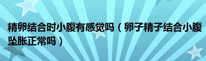 精卵結合時小腹有感覺嗎（卵子精子結合小腹墜脹正常嗎）