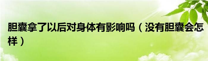 膽囊拿了以后對(duì)身體有影響嗎（沒(méi)有膽囊會(huì)怎樣）