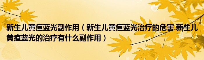 新生兒黃疸藍光副作用（新生兒黃疸藍光治療的危害 新生兒黃疸藍光的治療有什么副作用）