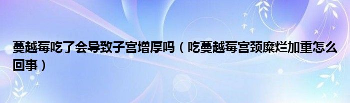 蔓越莓吃了會導(dǎo)致子宮增厚嗎（吃蔓越莓宮頸糜爛加重怎么回事）