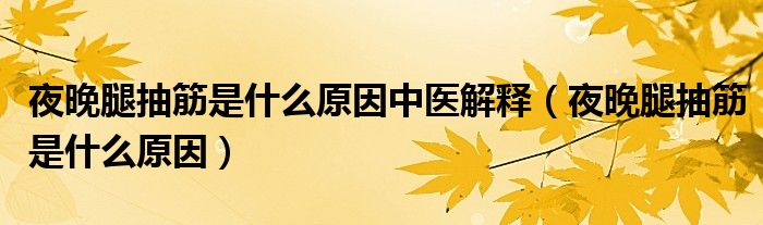 夜晚腿抽筋是什么原因中醫(yī)解釋?zhuān)ㄒ雇硗瘸榻钍鞘裁丛颍? /></span>
		<span id=