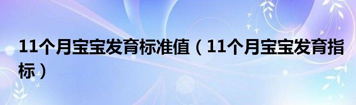 11個(gè)月寶寶發(fā)育標(biāo)準(zhǔn)值（11個(gè)月寶寶發(fā)育指標(biāo)）