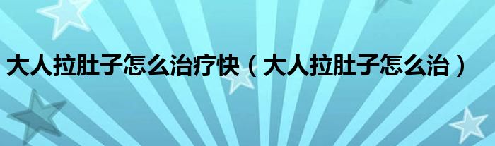 大人拉肚子怎么治療快（大人拉肚子怎么治）