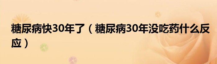 糖尿病快30年了（糖尿病30年沒吃藥什么反應(yīng)）