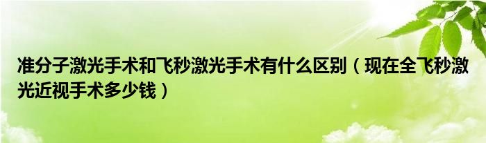 準分子激光手術(shù)和飛秒激光手術(shù)有什么區(qū)別（現(xiàn)在全飛秒激光近視手術(shù)多少錢）