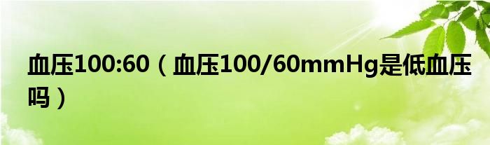 血壓100:60（血壓100/60mmHg是低血壓嗎）