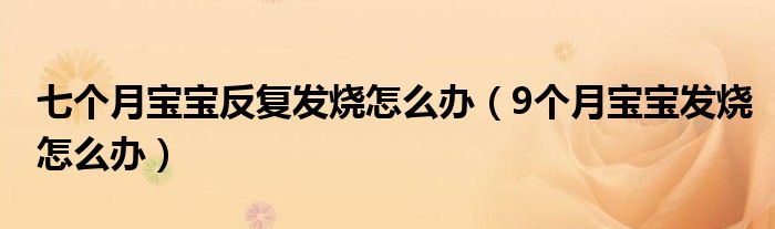 七個(gè)月寶寶反復(fù)發(fā)燒怎么辦（9個(gè)月寶寶發(fā)燒怎么辦）