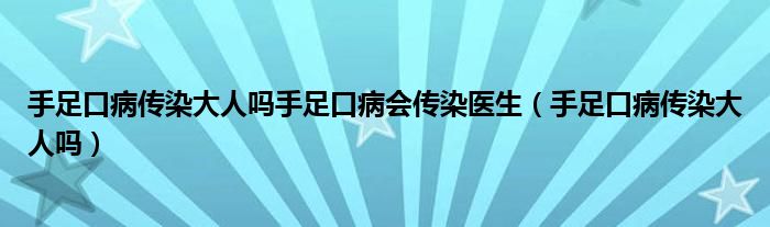 手足口病傳染大人嗎手足口病會(huì)傳染醫(yī)生（手足口病傳染大人嗎）