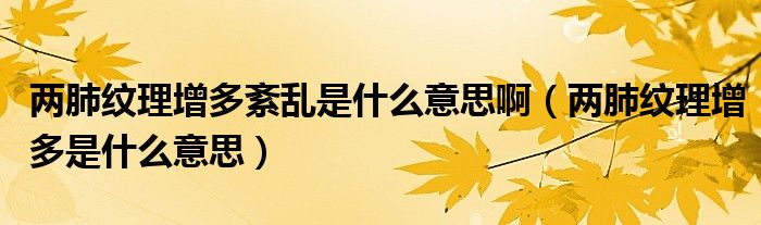 兩肺紋理增多紊亂是什么意思?。▋煞渭y理增多是什么意思）