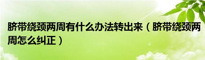 臍帶繞頸兩周有什么辦法轉(zhuǎn)出來（臍帶繞頸兩周怎么糾正）