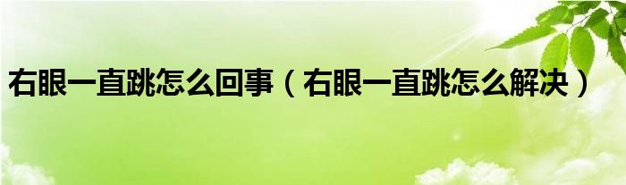 右眼一直跳怎么回事（右眼一直跳怎么解決）