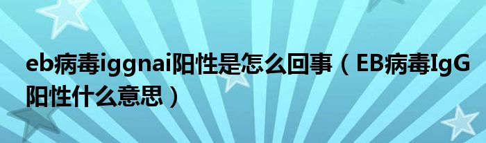 eb病毒iggnai陽性是怎么回事（EB病毒IgG陽性什么意思）