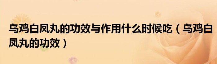 烏雞白鳳丸的功效與作用什么時(shí)候吃（烏雞白鳳丸的功效）