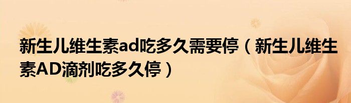 新生兒維生素ad吃多久需要停（新生兒維生素AD滴劑吃多久停）