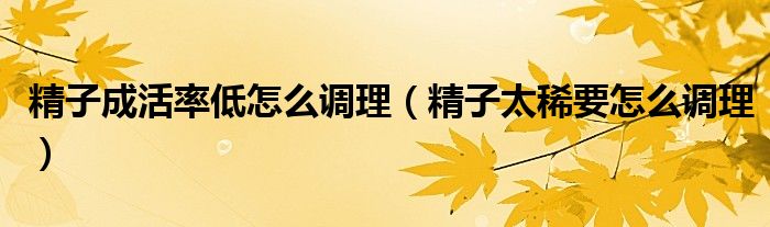 精子成活率低怎么調(diào)理（精子太稀要怎么調(diào)理）