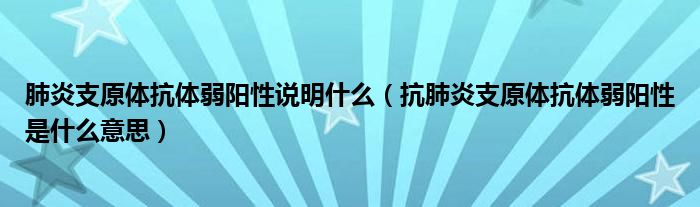 肺炎支原體抗體弱陽性說明什么（抗肺炎支原體抗體弱陽性是什么意思）