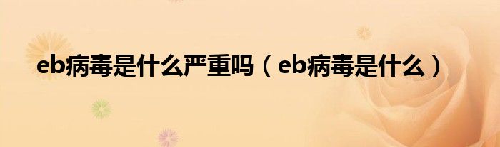 eb病毒是什么嚴(yán)重嗎（eb病毒是什么）