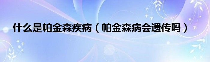 什么是帕金森疾?。ㄅ两鹕z傳嗎）