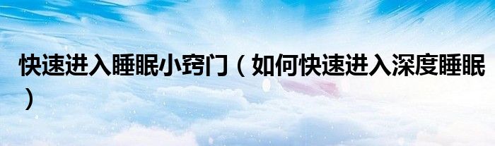 快速進(jìn)入睡眠小竅門（如何快速進(jìn)入深度睡眠）