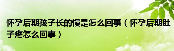 懷孕后期孩子長(zhǎng)的慢是怎么回事（懷孕后期肚子疼怎么回事）