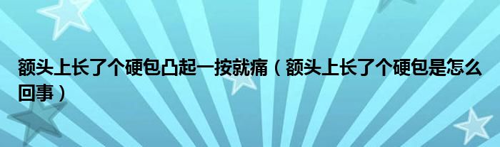 額頭上長了個(gè)硬包凸起一按就痛（額頭上長了個(gè)硬包是怎么回事）