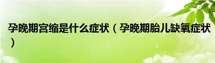 孕晚期宮縮是什么癥狀（孕晚期胎兒缺氧癥狀）