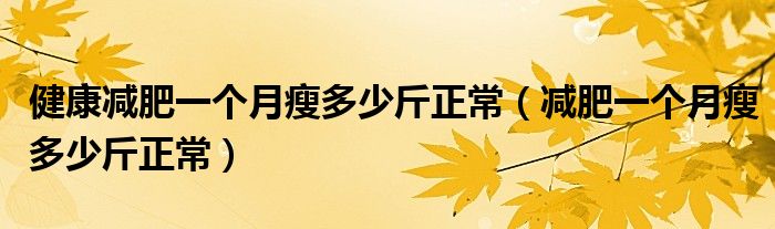 健康減肥一個(gè)月瘦多少斤正常（減肥一個(gè)月瘦多少斤正常）