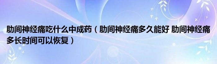 肋間神經(jīng)痛吃什么中成藥（肋間神經(jīng)痛多久能好 肋間神經(jīng)痛多長時(shí)間可以恢復(fù)）