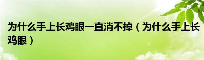 為什么手上長雞眼一直消不掉（為什么手上長雞眼）