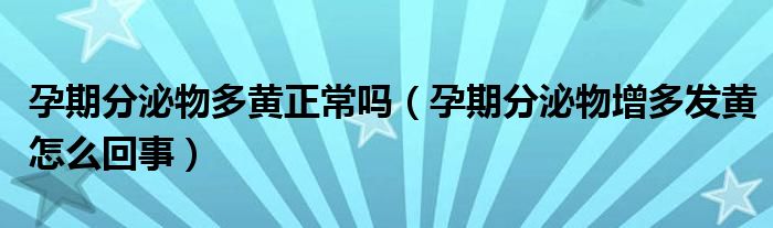 孕期分泌物多黃正常嗎（孕期分泌物增多發(fā)黃怎么回事）