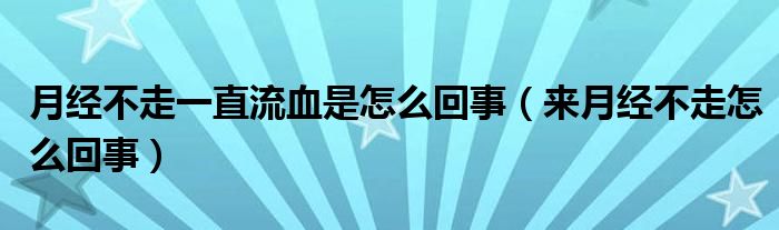 月經(jīng)不走一直流血是怎么回事（來(lái)月經(jīng)不走怎么回事）