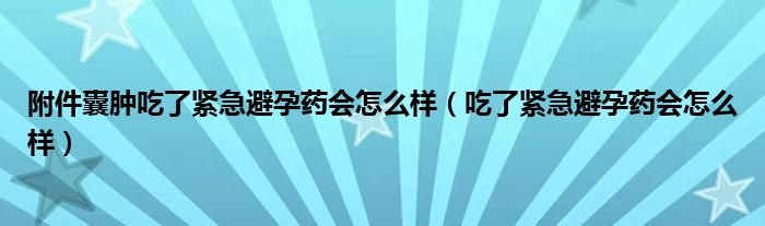 附件囊腫吃了緊急避孕藥會(huì)怎么樣（吃了緊急避孕藥會(huì)怎么樣）