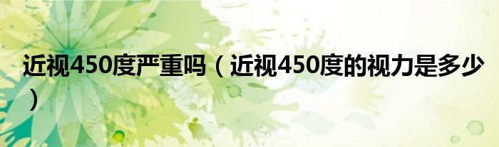 近視450度嚴重嗎（近視450度的視力是多少）