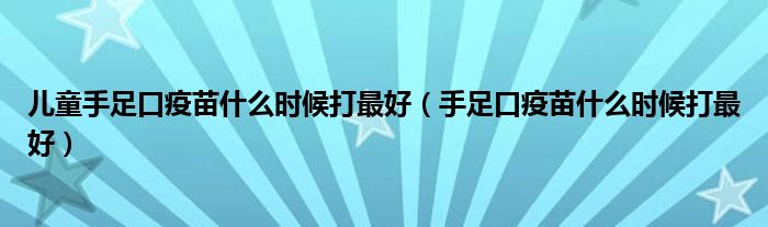 兒童手足口疫苗什么時(shí)候打最好（手足口疫苗什么時(shí)候打最好）