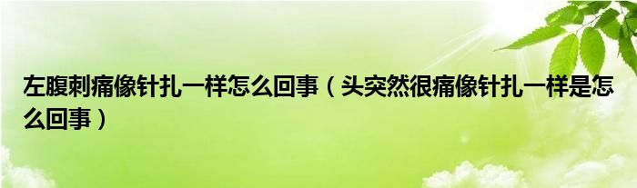 左腹刺痛像針扎一樣怎么回事（頭突然很痛像針扎一樣是怎么回事）