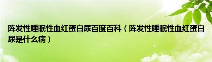 陣發(fā)性睡眠性血紅蛋白尿百度百科（陣發(fā)性睡眠性血紅蛋白尿是什么?。? /></span>
		<span id=