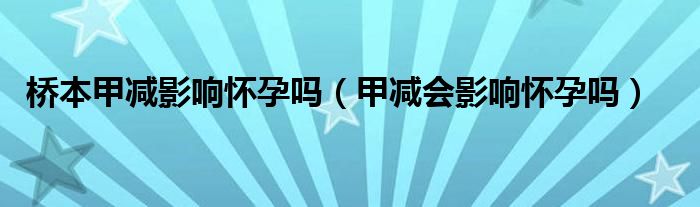 橋本甲減影響懷孕嗎（甲減會影響懷孕嗎）