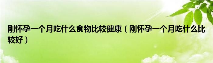 剛懷孕一個月吃什么食物比較健康（剛懷孕一個月吃什么比較好）