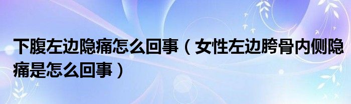 下腹左邊隱痛怎么回事（女性左邊胯骨內側隱痛是怎么回事）