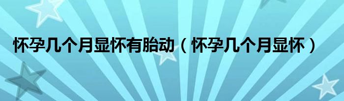 懷孕幾個月顯懷有胎動（懷孕幾個月顯懷）