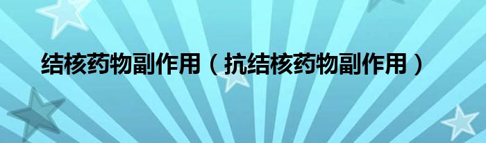 結(jié)核藥物副作用（抗結(jié)核藥物副作用）