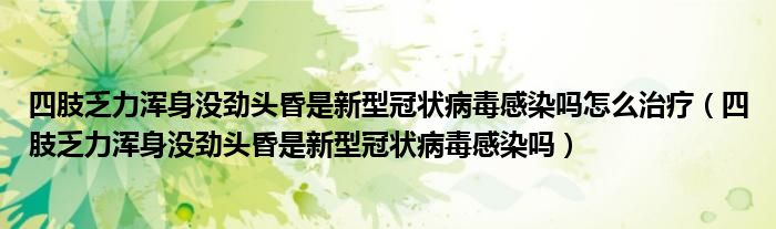 四肢乏力渾身沒勁頭昏是新型冠狀病毒感染嗎怎么治療（四肢乏力渾身沒勁頭昏是新型冠狀病毒感染嗎）