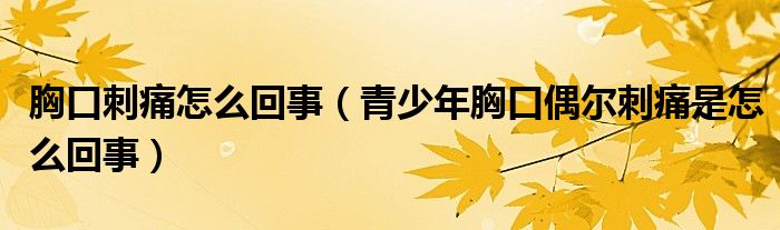 胸口刺痛怎么回事（青少年胸口偶爾刺痛是怎么回事）