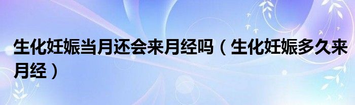 生化妊娠當(dāng)月還會(huì)來月經(jīng)嗎（生化妊娠多久來月經(jīng)）