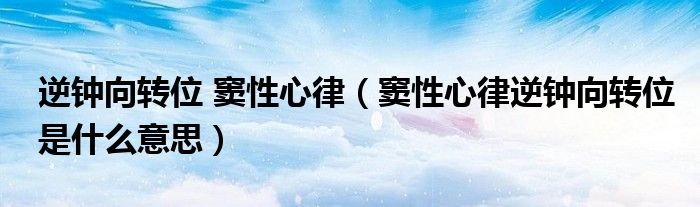 逆鐘向轉位 竇性心律（竇性心律逆鐘向轉位是什么意思）