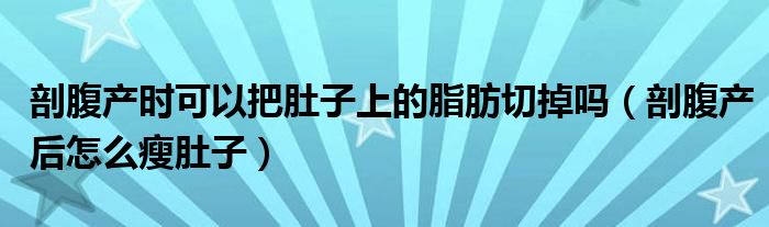 剖腹產時可以把肚子上的脂肪切掉嗎（剖腹產后怎么瘦肚子）