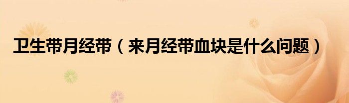 衛(wèi)生帶月經(jīng)帶（來(lái)月經(jīng)帶血塊是什么問(wèn)題）